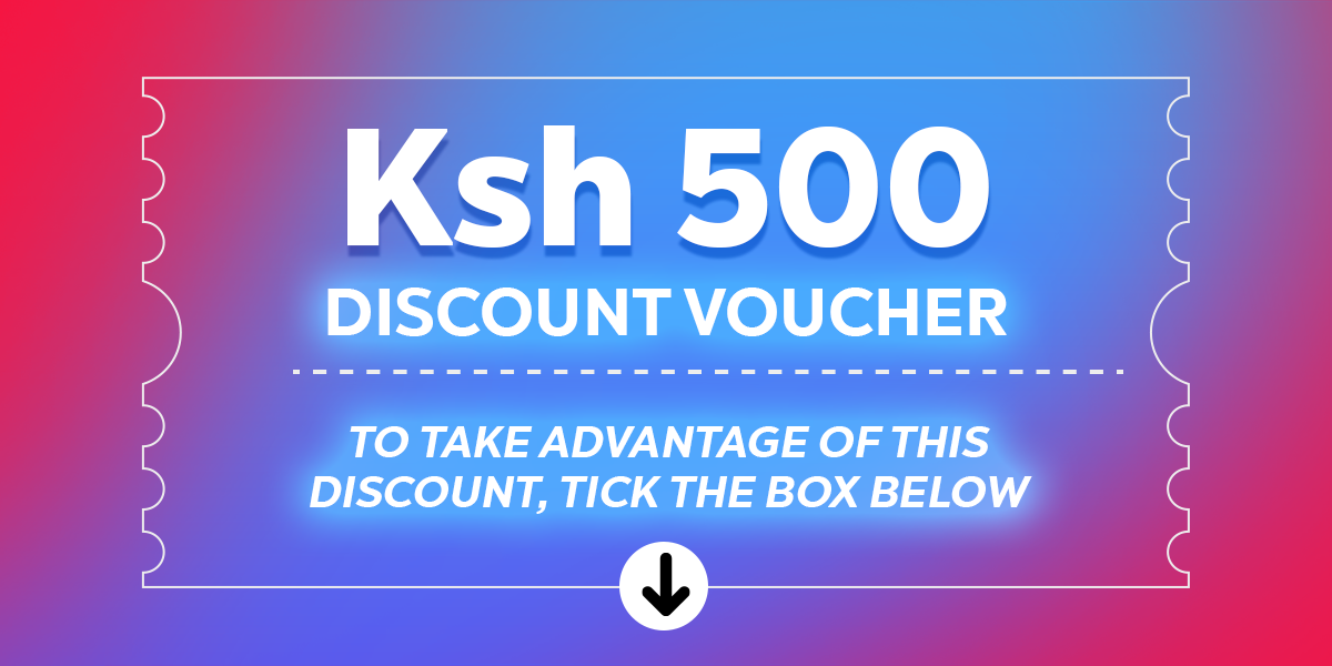 Ksh. 500 Discount Voucher. To take advantage of this discount, tick the box below.